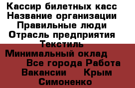 Кассир билетных касс › Название организации ­ Правильные люди › Отрасль предприятия ­ Текстиль › Минимальный оклад ­ 25 000 - Все города Работа » Вакансии   . Крым,Симоненко